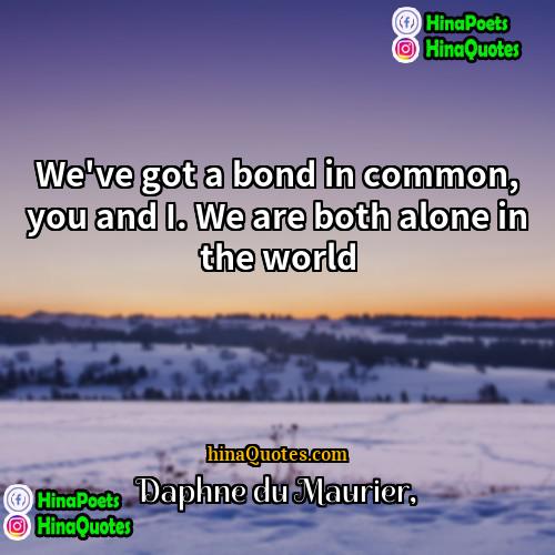 Daphne du Maurier Quotes | We've got a bond in common, you